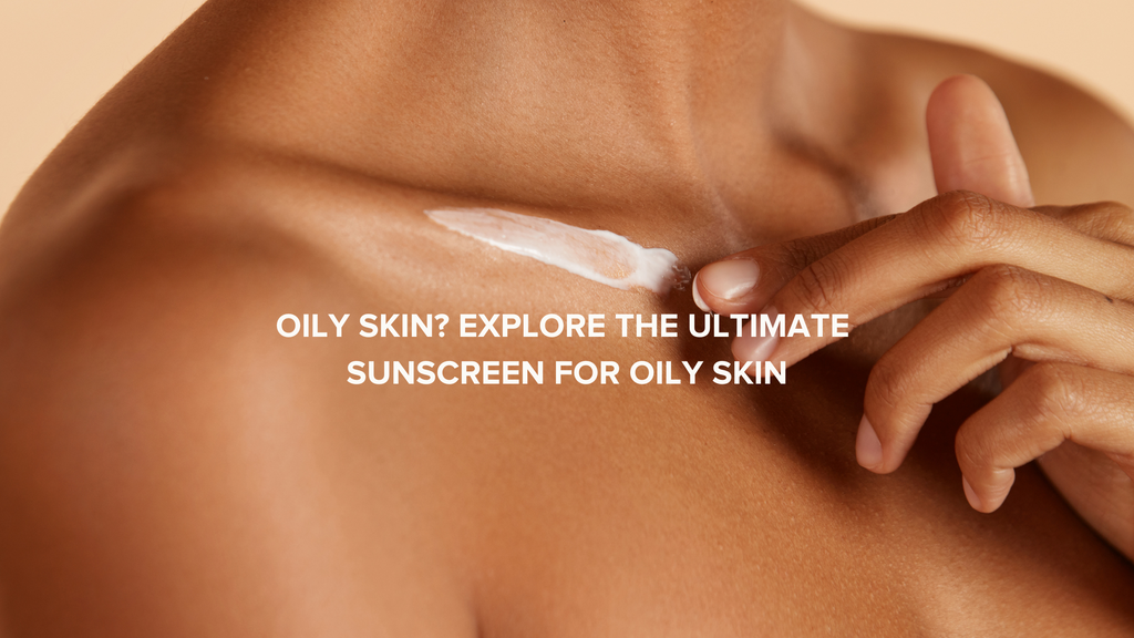 Oily Skin? Explore The Ultimate Sunscreen For Oily Skin